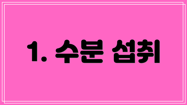 1. 수분 섭취