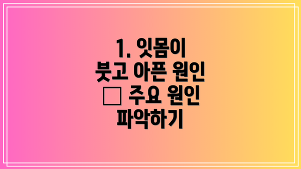 1. 잇몸이 붓고 아픈 원인 – 주요 원인 파악하기