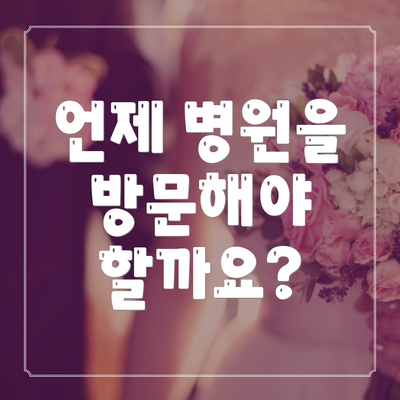 언제 병원을 방문해야 할까요?