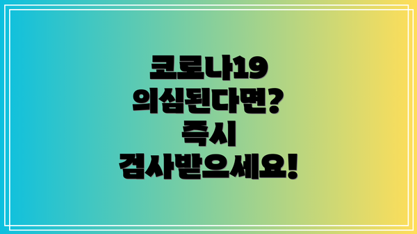 코로나19 의심된다면? 즉시 검사받으세요!
