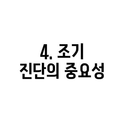 4. 조기 진단의 중요성