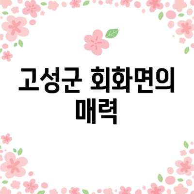 고성군 회화면의 매력