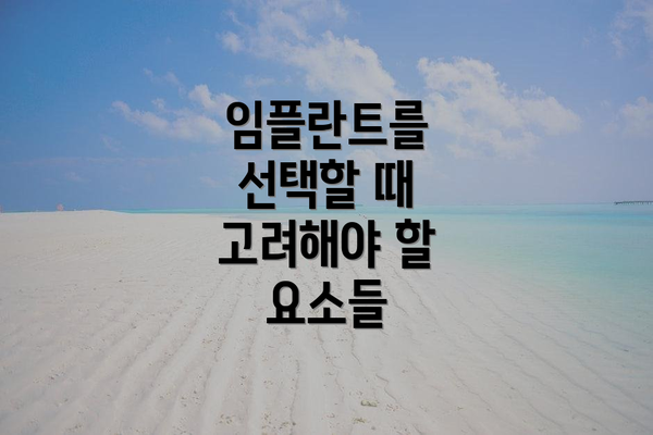 임플란트를 선택할 때 고려해야 할 요소들