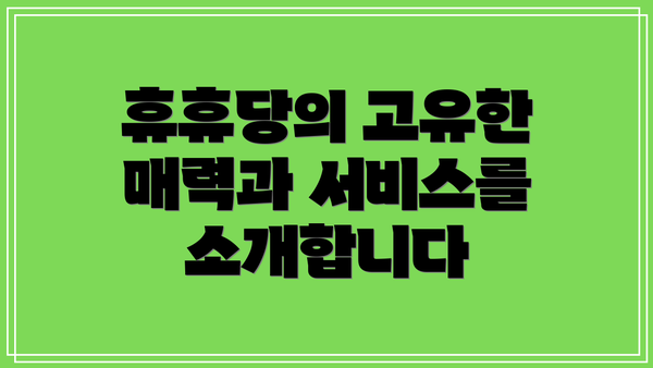 휴휴당의 고유한 매력과 서비스를 소개합니다