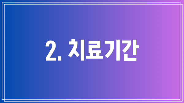 2. 치료기간