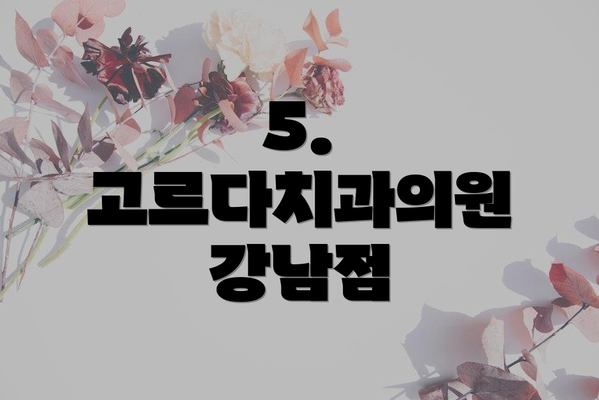 5. 고르다치과의원 강남점