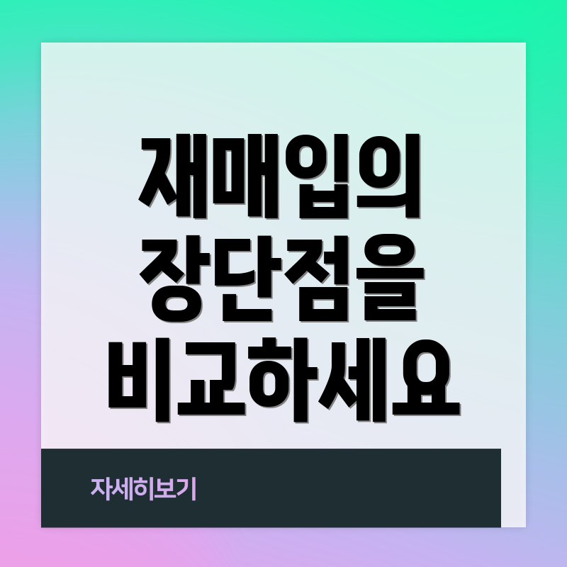 재매입의 장단점을 비교하세요