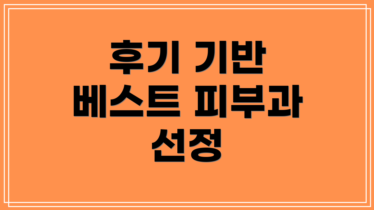 후기 기반 베스트 피부과 선정