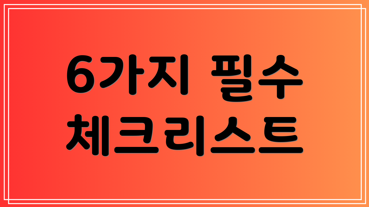 6가지 필수 체크리스트