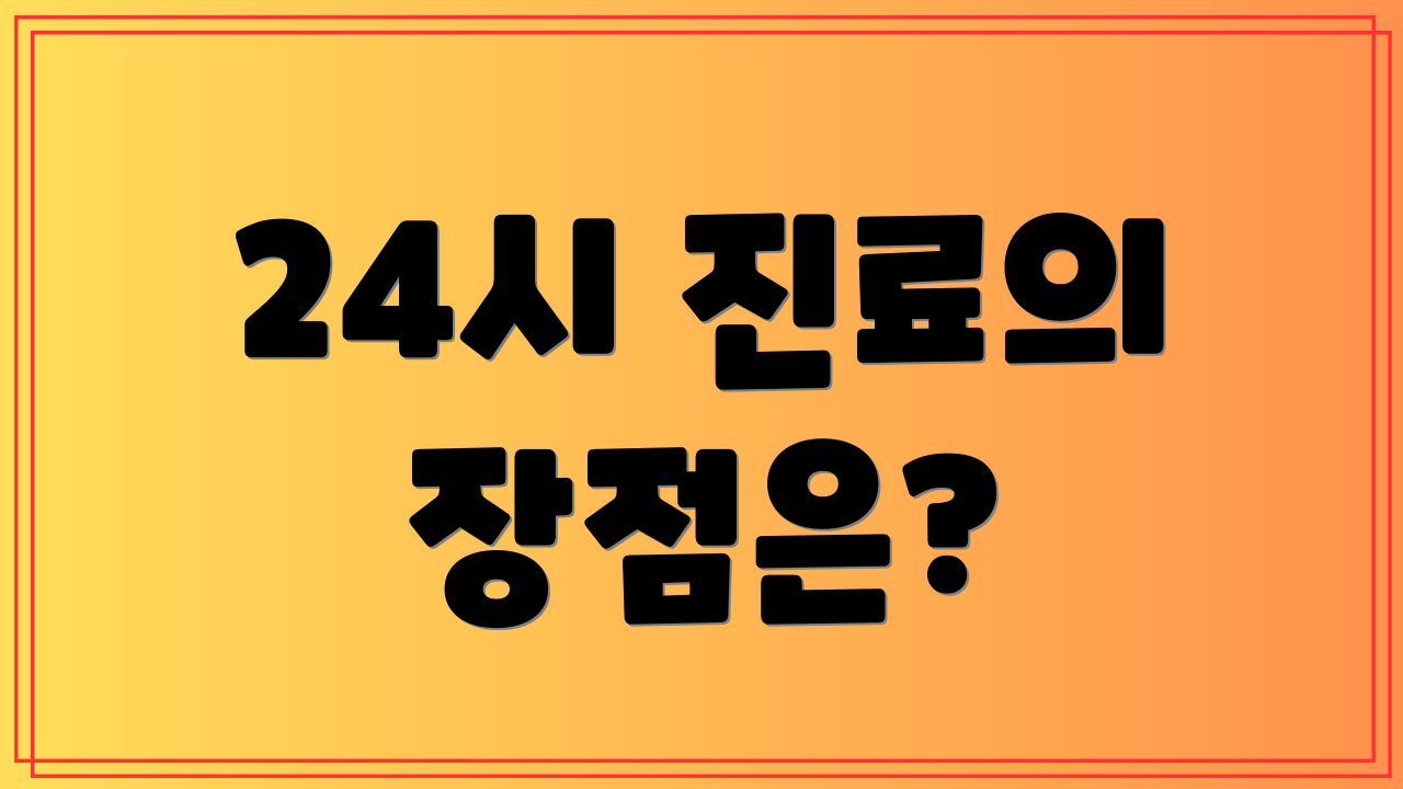 24시 진료의 장점은?