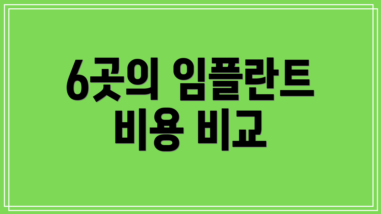 6곳의 임플란트 비용 비교