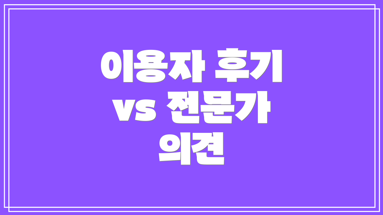 이용자 후기 vs 전문가 의견