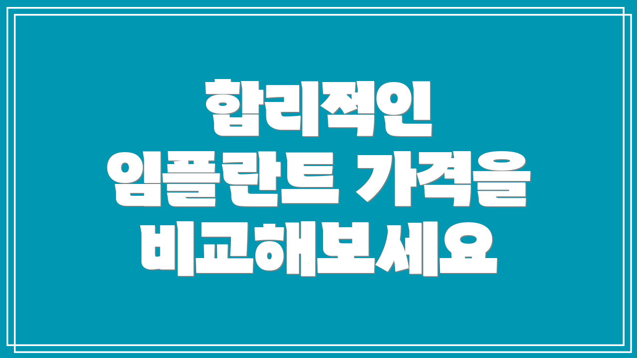 합리적인 임플란트 가격을 비교해보세요