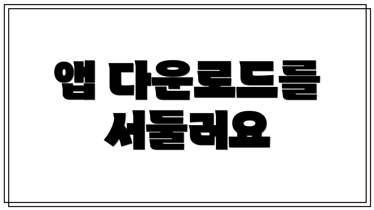 앱 다운로드를 서둘러요