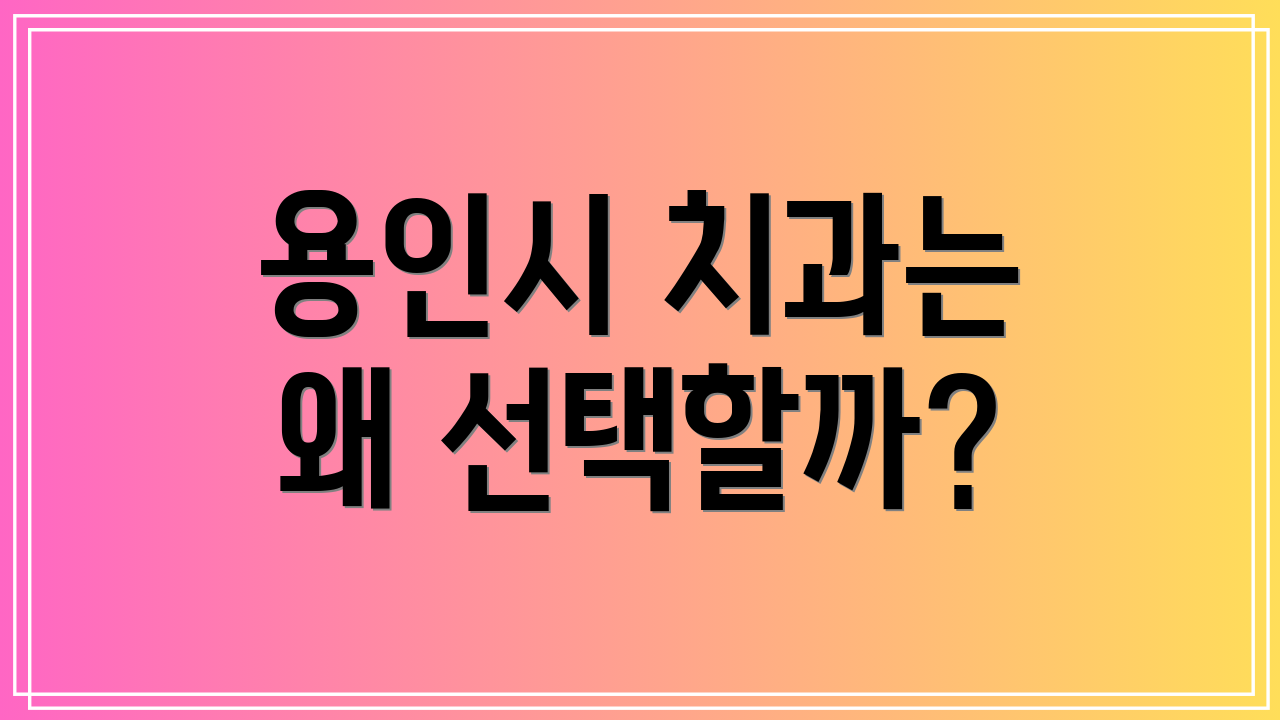 용인시 치과는 왜 선택할까?