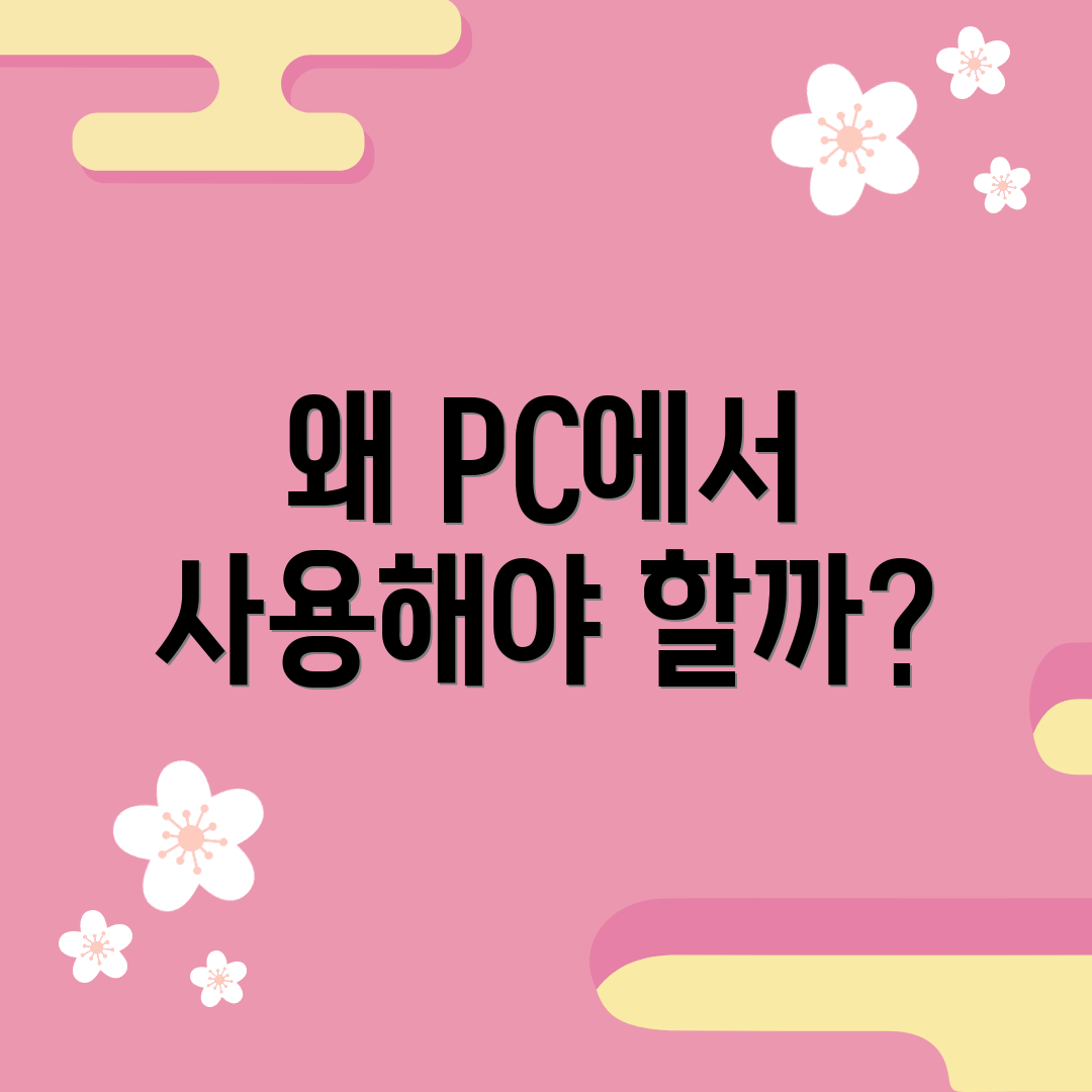 왜 PC에서 사용해야 할까?