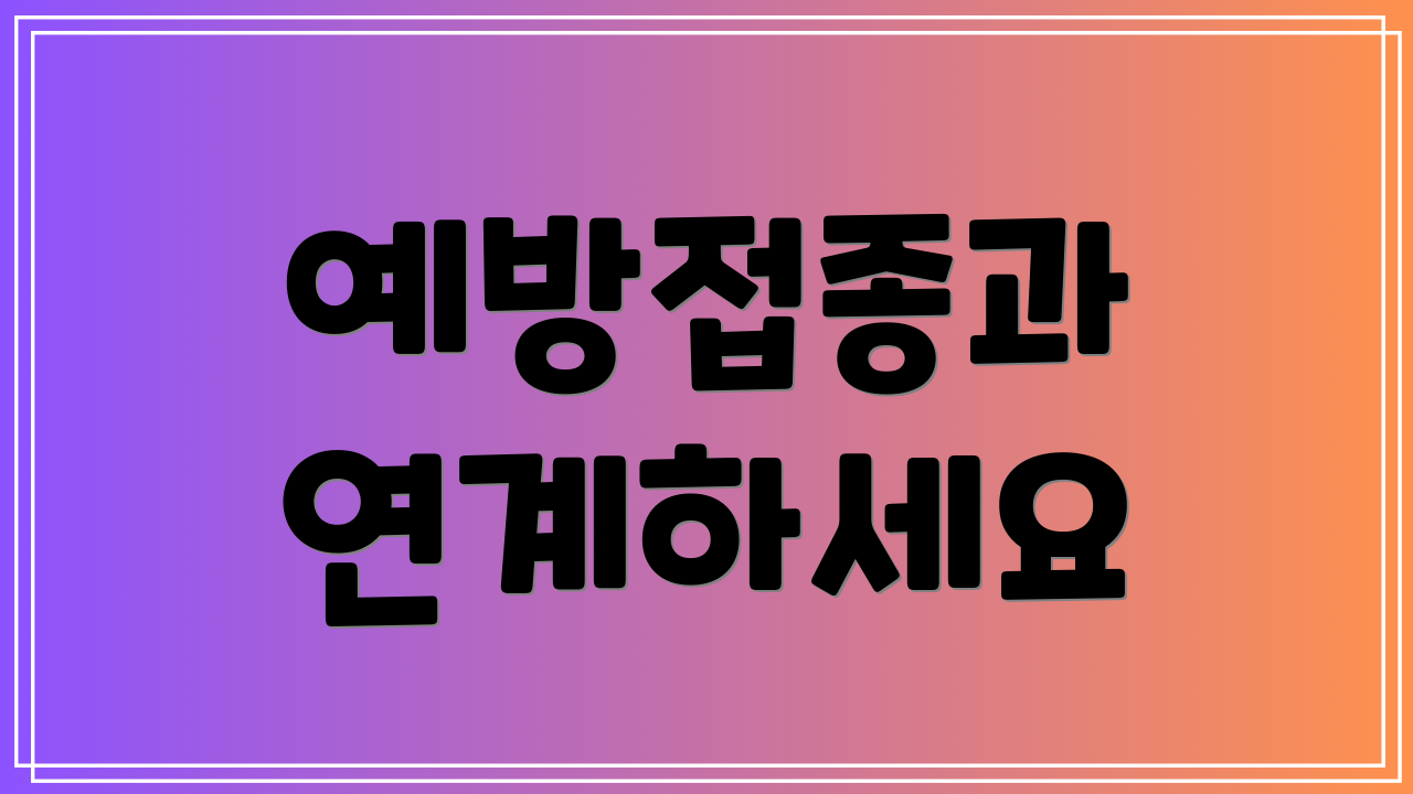 예방접종과 연계하세요