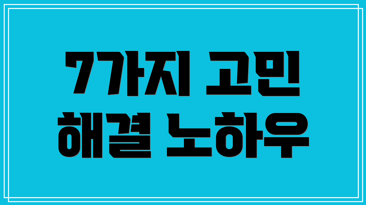 7가지 고민 해결 노하우
