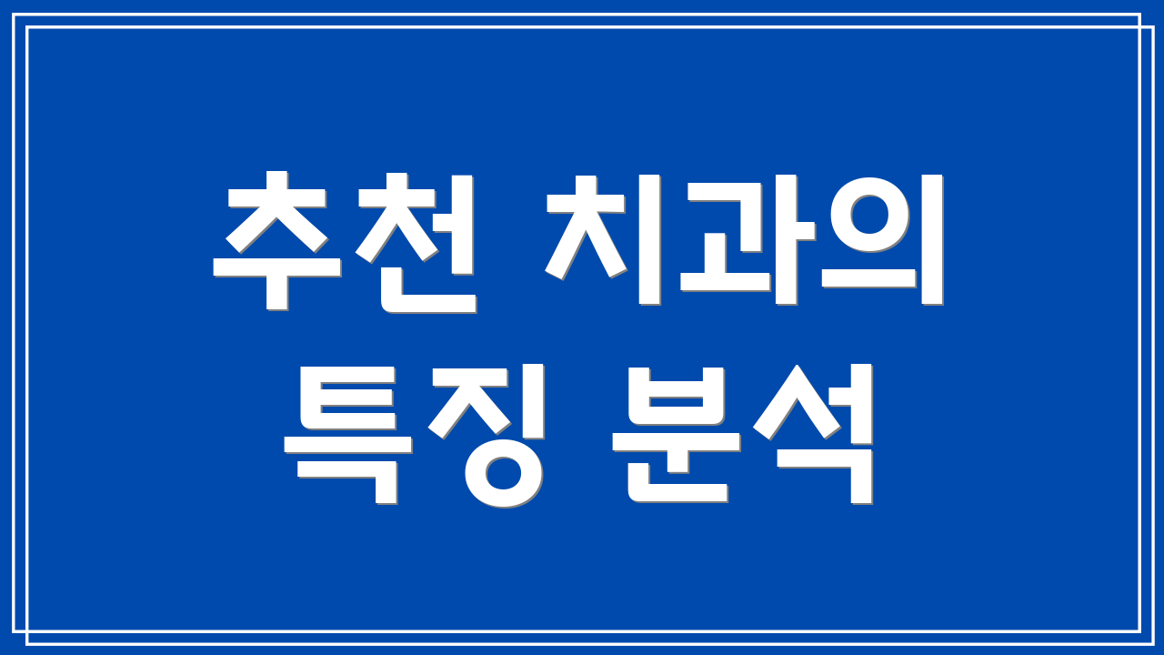 추천 치과의 특징 분석