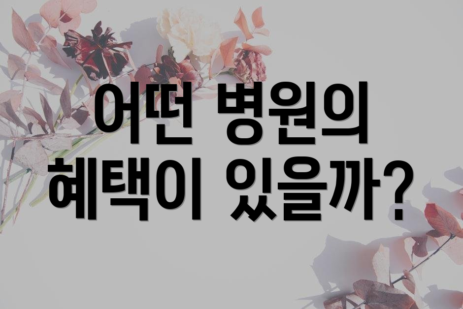 어떤 병원의 혜택이 있을까?