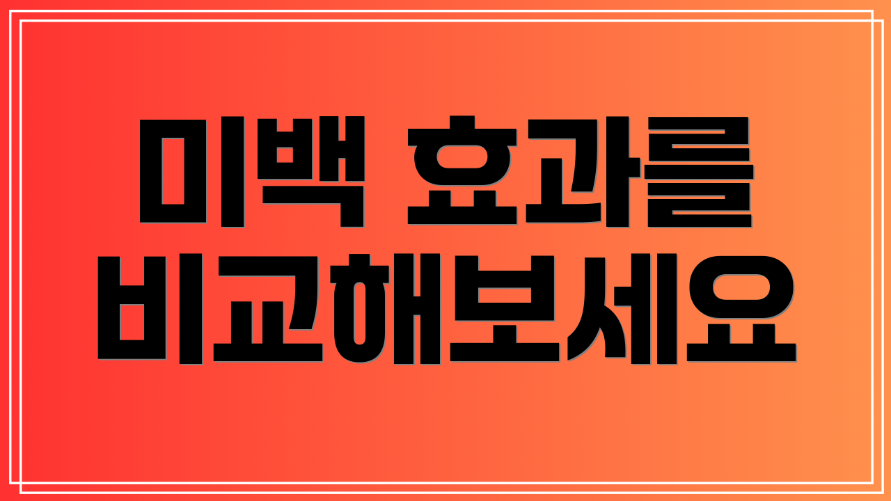 미백 효과를 비교해보세요