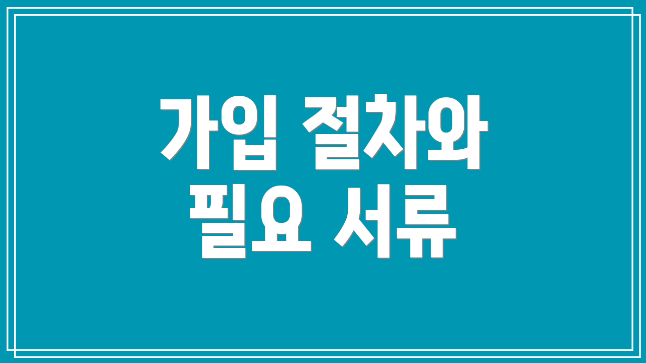 가입 절차와 필요 서류