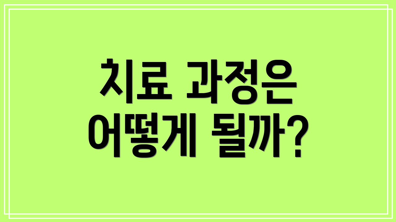 치료 과정은 어떻게 될까?