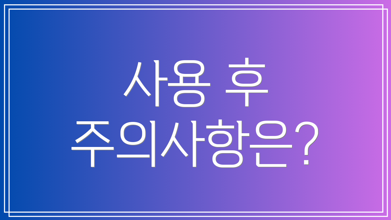 사용 후 주의사항은?