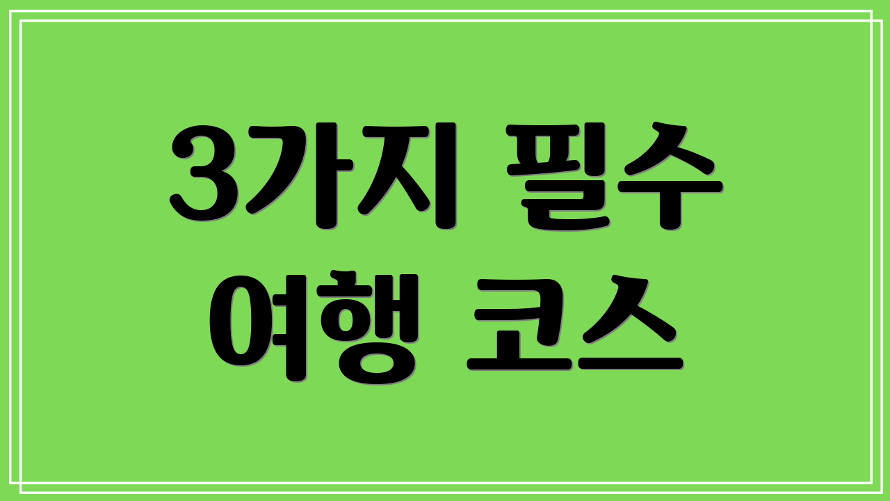 3가지 필수 여행 코스