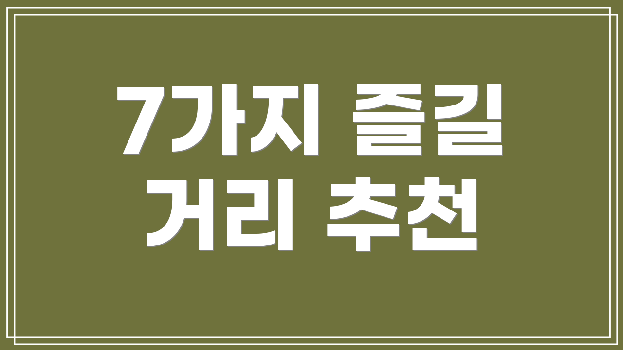 7가지 즐길 거리 추천