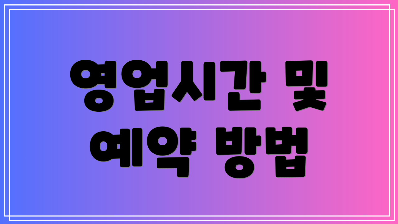 영업시간 및 예약 방법
