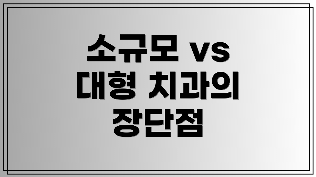 소규모 vs 대형 치과의 장단점