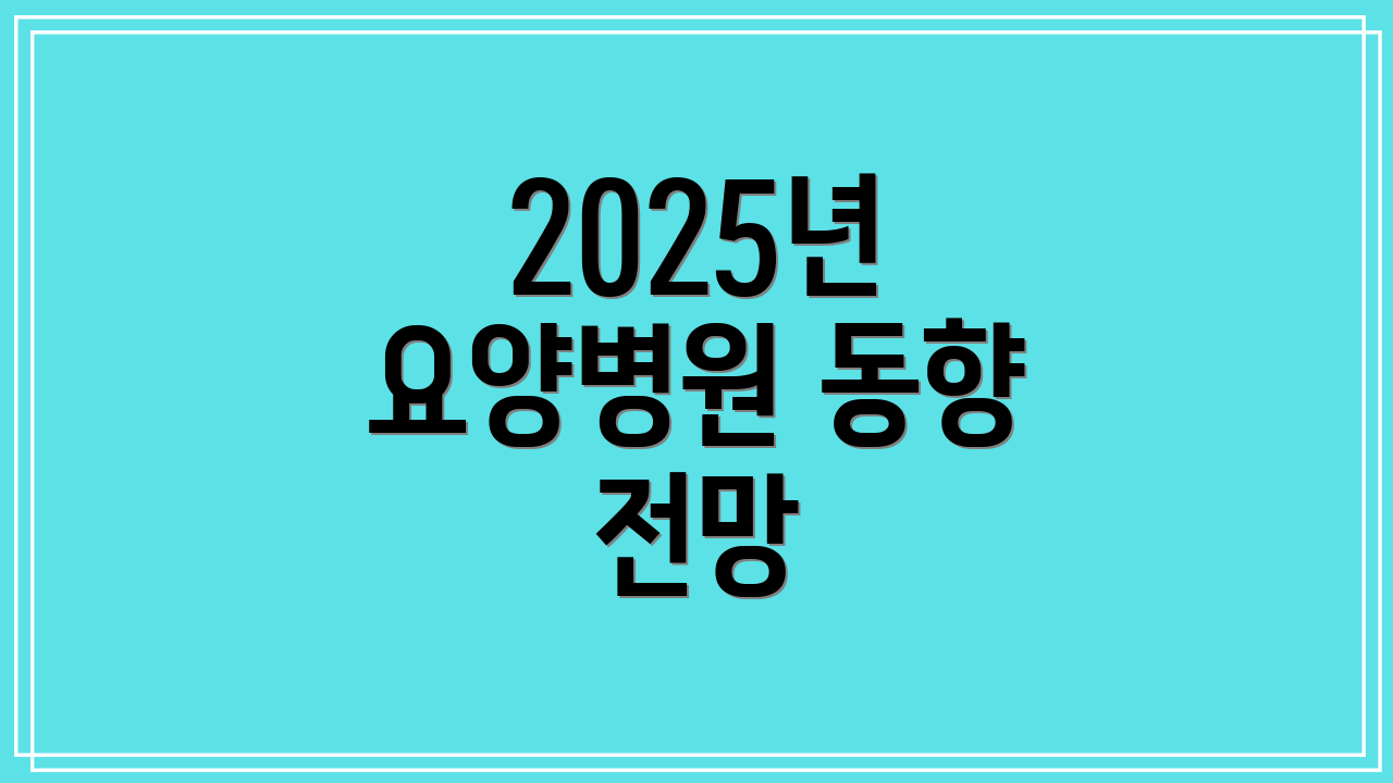 2025년 요양병원 동향 전망