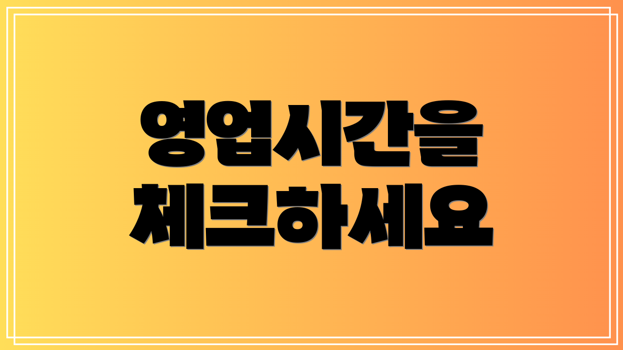 영업시간을 체크하세요