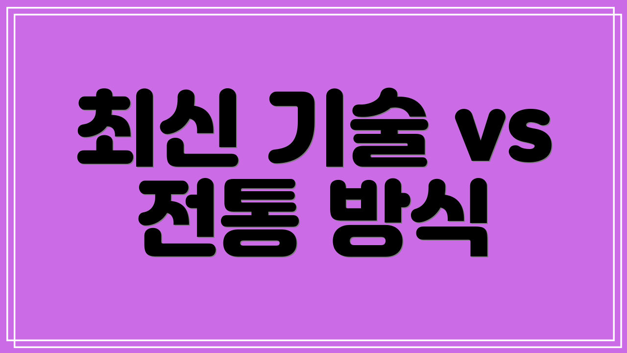 최신 기술 vs 전통 방식
