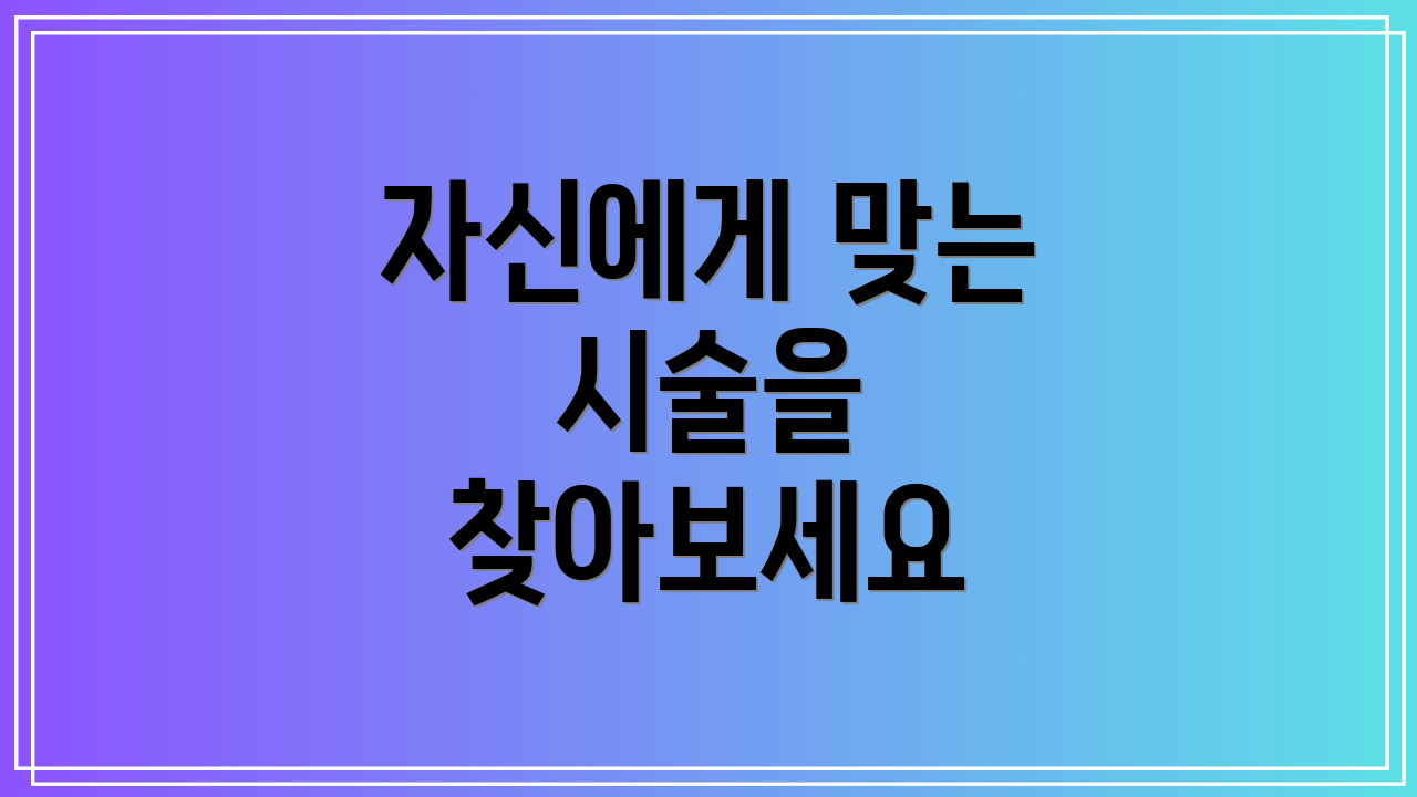 자신에게 맞는 시술을 찾아보세요