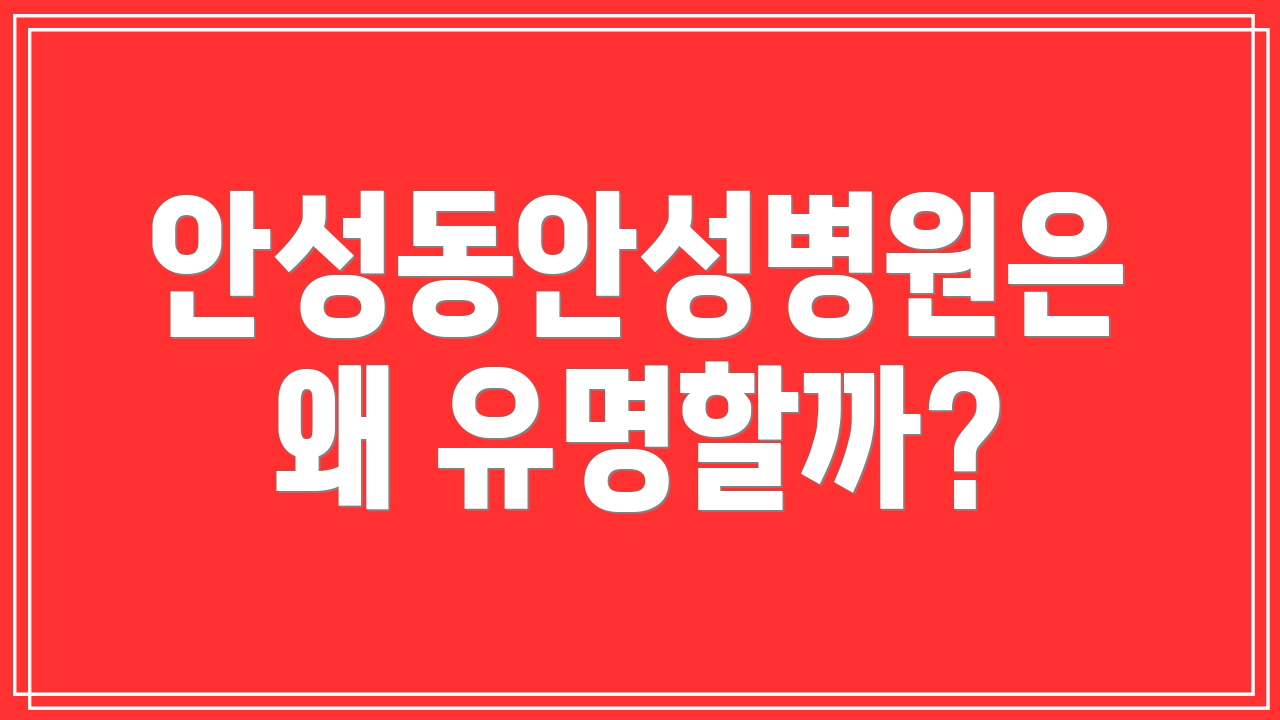 안성동안성병원은 왜 유명할까?