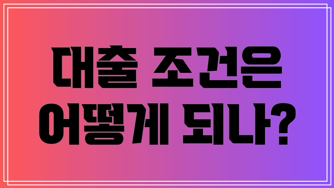 대출 조건은 어떻게 되나?