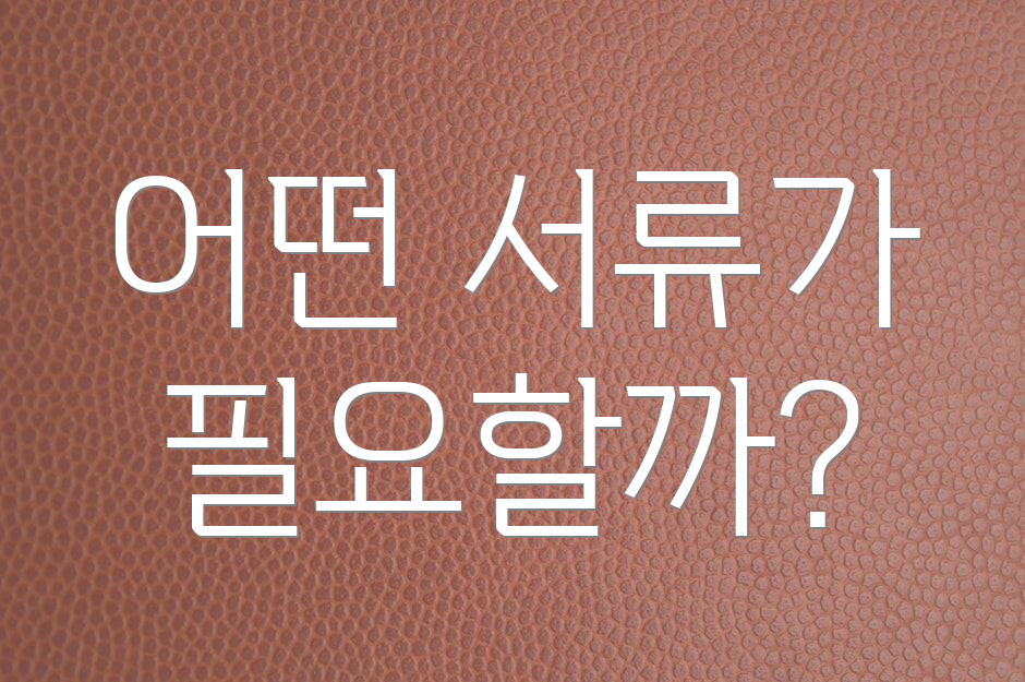 어떤 서류가 필요할까?