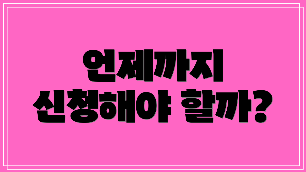 언제까지 신청해야 할까?