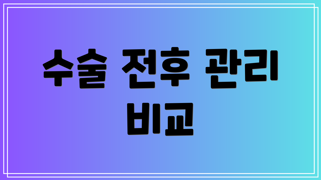 수술 전후 관리 비교