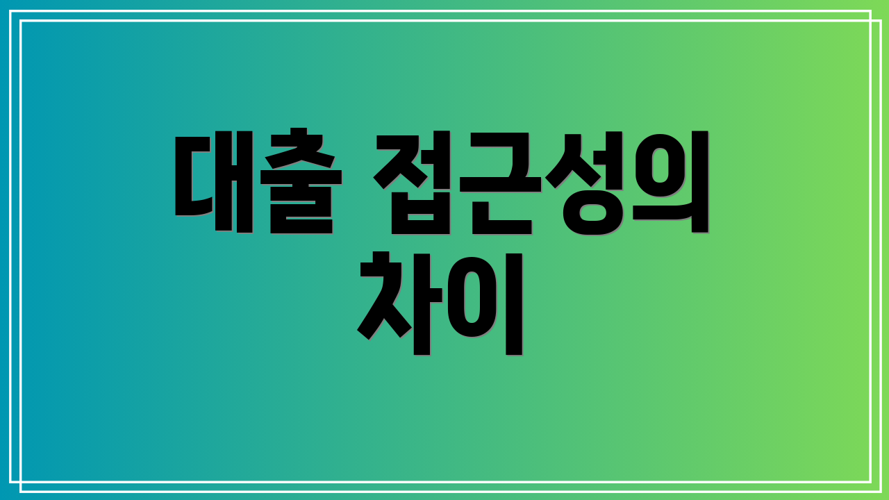 대출 접근성의 차이