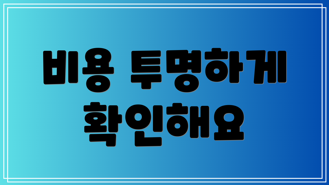 비용 투명하게 확인해요