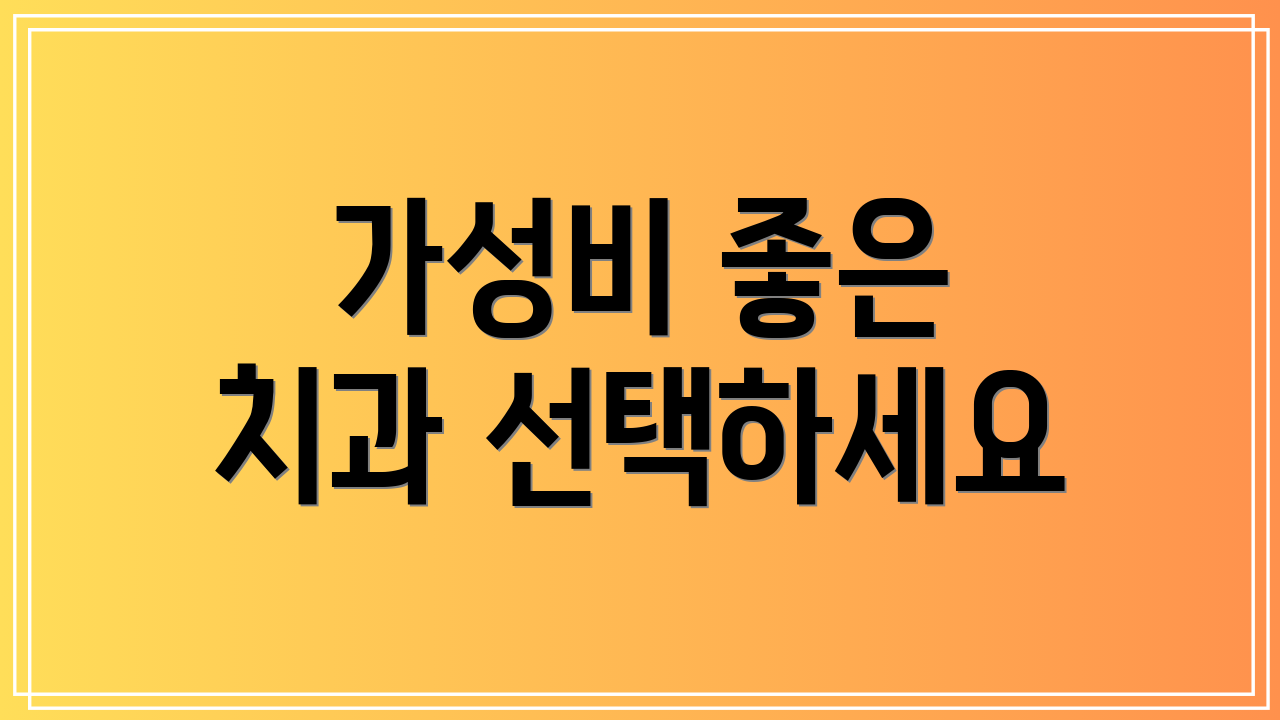 가성비 좋은 치과 선택하세요