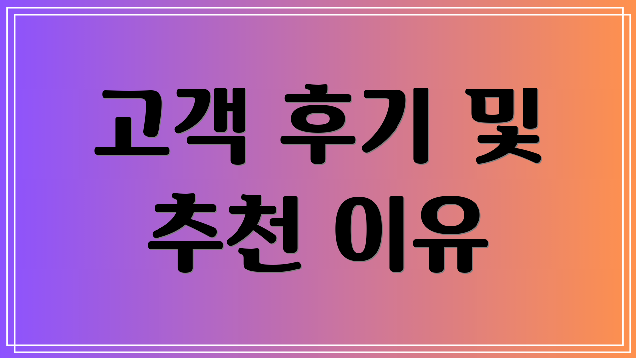 고객 후기 및 추천 이유