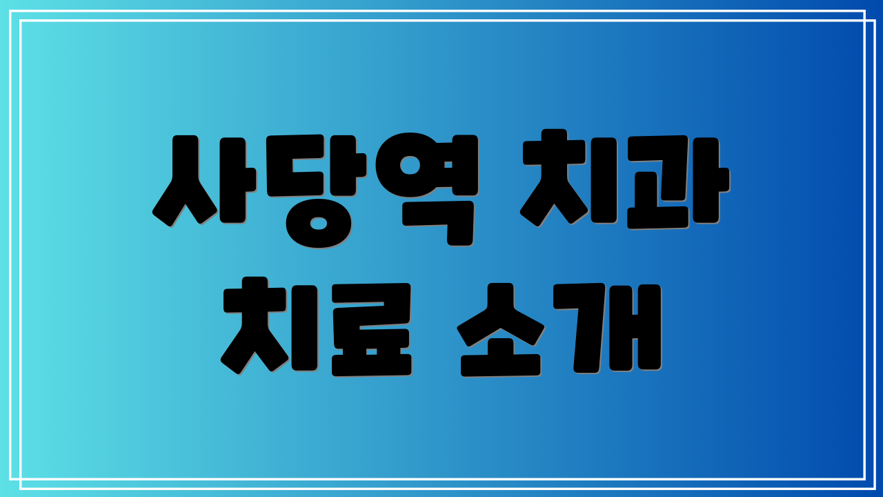 사당역 치과 치료 소개