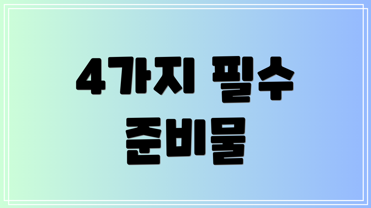 4가지 필수 준비물