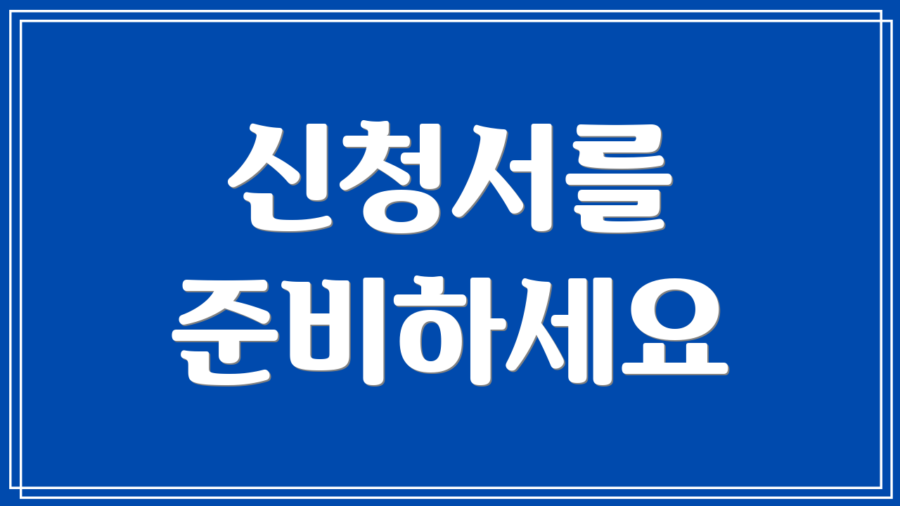 신청서를 준비하세요