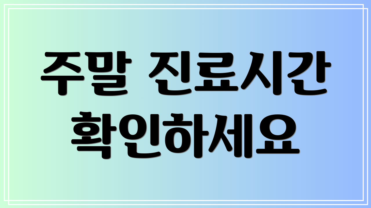 주말 진료시간 확인하세요