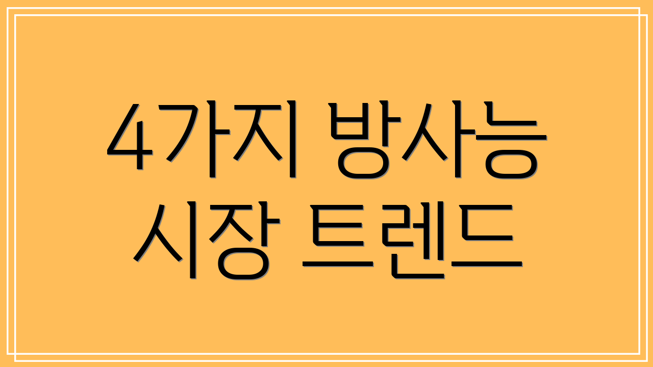 4가지 방사능 시장 트렌드